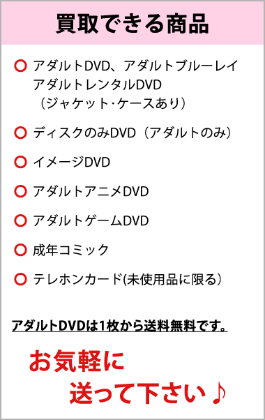 買取商品はアダルトDVD、アダルトブルーレイ、イメージdvd、レンタルDVD、アダルトアニメ、アダルトゲーム、成年コミック、テレホンカード。高額買取します